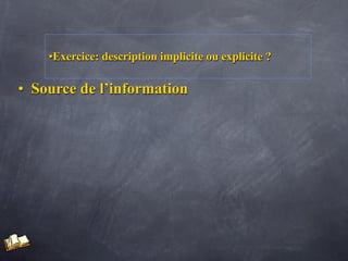 •Exercice: description implicite ou explicite ?

• Source de l’information
 