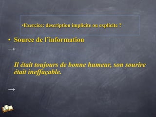 •Exercice: description implicite ou explicite ?

• Source de l’information
→

 Il était toujours de bonne humeur, son sourire
 était ineffaçable.

→
 