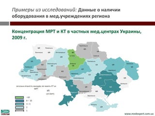 Примеры из исследований: Данные о наличии
оборудования в мед.учреждениях региона

Концентрация МРТ и КТ в частных мед.центрах Украины,
2009 г.




                                             www.medexpert.com.ua
 
