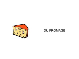 DU FROMAGE
 