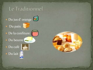  Du jus d’ orange
Du pain
De la confiture
Du beurre
Du café
Du lait