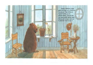 Castor réfléchit. Quel
genre de fleur va-t-il mettre
à sa place ? Peut-être un
myosotis bleu, ou un
pétunia blanc… Encore que
les roses soient belles aussi.
Mais qu’est-ce qui roule sur
le plancher tout à coup ?
 