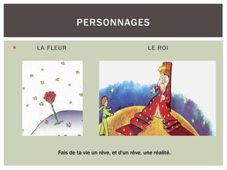 LA FLEUR LE ROI
PERSONNAGES
Fais de ta vie un rêve, et d'un rêve, une réalité.
 