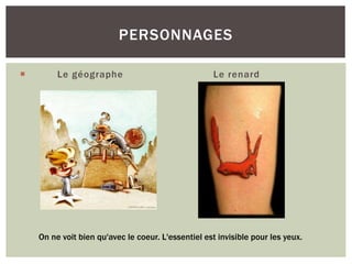  Le géographe Le renard
PERSONNAGES
On ne voit bien qu'avec le coeur. L'essentiel est invisible pour les yeux.
 