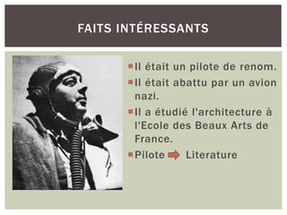 Il était un pilote de renom.
Il était abattu par un avion
nazi.
Il a étudié l'architecture à
l'Ecole des Beaux Arts de
France.
Pilote Literature
FAITS INTÉRESSANTS
 