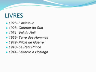 LIVRES
● 1926- L'aviateur
● 1928- Courrier du Sud
● 1931- Vol de Nuit
● 1939- Terre des Hommes
● 1942- Pilote de Guerre
● 1943- Le Petit Prince
● 1944- Letter to a Hostage
 