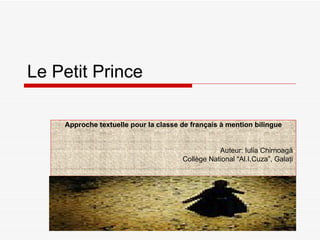 Le Petit Prince Approche textuelle pour la classe de fran ç ais  à  mention bilingue Auteur: Iulia Chirnoag ă Coll è ge National “Al.I.Cuza”, Gala ţ i 