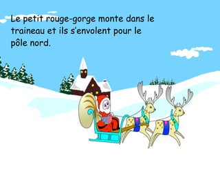 Le petit rouge-gorge monte dans le
traineau et ils s’envolent pour le
pôle nord.
 