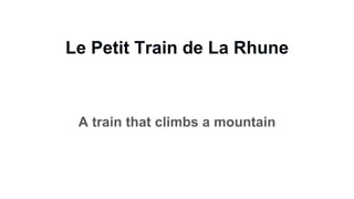 Le Petit Train de La Rhune
A train that climbs a mountain
 