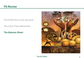 FS Review




The Profit And Loss Account

The Cash Flow Statement

The Balance Sheet




                              Tarek Fahim   20
 