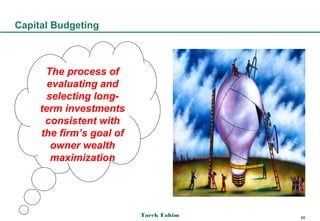 Capital Budgeting



      The process of
       evaluating and
       selecting long-
     term investments
      consistent with
     the firm’s goal of
        owner wealth
        maximization




                          Tarek Fahim   65
 