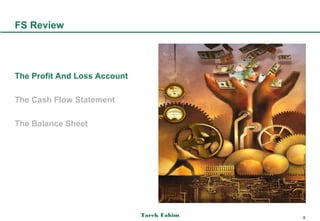 FS Review




The Profit And Loss Account

The Cash Flow Statement

The Balance Sheet




                              Tarek Fahim   8
 