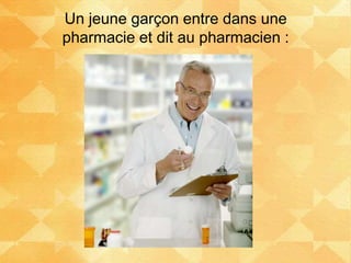 Un jeune garçon entre dans une
pharmacie et dit au pharmacien :
 