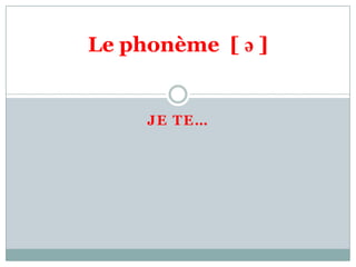Le phonème [ ə ]


     JE TE…
 