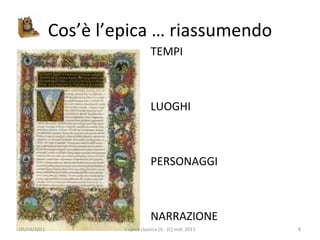 Cos’è l’epica … riassumendo TEMPI LUOGHI PERSONAGGI NARRAZIONE 09/03/2011 L'epica classica (I) - (C) mdc 2011 