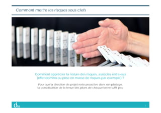 7
Comment mettre les risques sous clefs
Comment apprécier la nature des risques, associés entre eux
(effet domino ou prise...