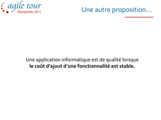 Une autre proposition…




Une application informatique est de qualité lorsque
 le coût d’ajout d’une fonctionnalité est stable.
 