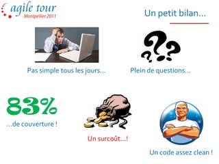 Un petit bilan…




      Pas simple tous les jours…        Plein de questions…




83%
…de couverture !

                         Un surcoût…!
                                              Un code assez clean !
 