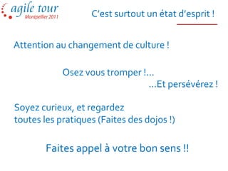 C’est surtout un état d’esprit !


Attention au changement de culture !

            Osez vous tromper !...
                                …Et persévérez !

Soyez curieux, et regardez
toutes les pratiques (Faites des dojos !)

        Faites appel à votre bon sens !!
 