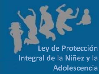 Ley de Protección
Integral de la Niñez y la
           Adolescencia
 