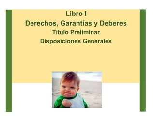 Libro I
Derechos, Garantías y Deberes
Título Preliminar
Disposiciones Generales
 