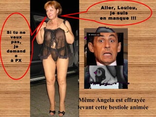 Aller, Loulou,
                        je suis
                    en manque !!!


Si tu ne
 veux
  pas,
   je
demand
    e
  à PX




            Même Angela est effrayée
           Devant cette bestiole animée
 