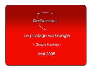 Le piratage via Google
« Google Hacking »
Mai 2005
 