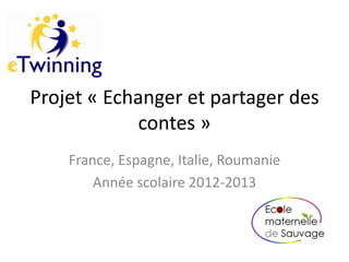 Projet « Echanger et partager des
contes »
France, Espagne, Italie, Roumanie
Année scolaire 2012-2013
 