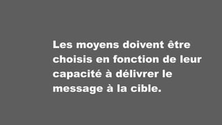 Les moyens doivent être
choisis en fonction de leur
capacité à délivrer le
message à la cible.
 