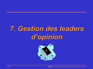 7. Gestion des leaders
            d’opinion



PhB              Master de Marketing Pharmaceutique de Chatenay Malabry
                 179
 