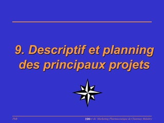 9. Descriptif et planning
  des principaux projets



PhB          Master de Marketing Pharmaceutique de Chatenay Malabry
             199
 