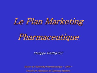 Le Plan Marketing
       Pharmaceutique
                 Philippe BARQUET


        Master de Marketing Pharmaceutique - 2009 -
PhB      Faculté de Pharmacie de Chatenay Malabry
                               Master de Marketing Pharmaceutique de Chatenay Malabry
                                 1
 