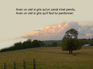 Avec un ciel si gris qu'un canal s'est pendu, Avec un ciel si gris qu'il faut lui pardonner; 