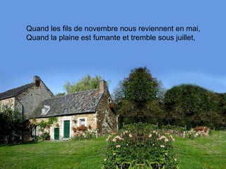 Quand les fils de novembre nous reviennent en mai, Quand la plaine est fumante et tremble sous juillet,  