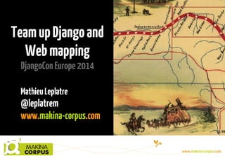 TeamupDjangoand
Webmapping
DjangoConEurope2014
MathieuLeplatre
@leplatrem
www.makina-corpus.com
 
