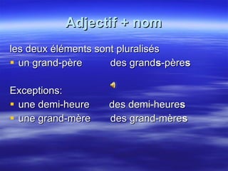 Adjectif + nom les deux éléments sont pluralisés un grand-père  des grand s -père s Exceptions:  une demi-heure  des demi-heure s une grand-mère  des grand-mère s   