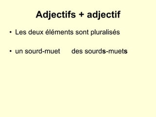 Adjectifs + adjectif Les deux éléments sont pluralisés un sourd-muet  des sourd s -muet s 