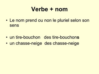 Verbe + nom Le nom prend ou non le pluriel selon son sens un tire-bouchon  des tire-bouchon s un chasse-neige  des chasse-neige 