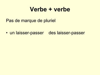 Verbe + verbe Pas de marque de pluriel un laisser-passer  des laisser-passer  