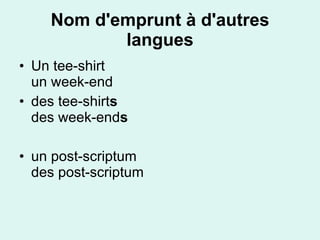 Nom d'emprunt à d'autres langues Un tee-shirt un week-end des tee-shirt s   des week-end s un post-scriptum  des post-scriptum    