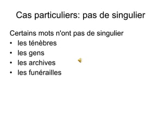 Cas particuliers: pas de singulier Certains mots n'ont pas de singulier   les ténèbres les gens les archives les funérailles 