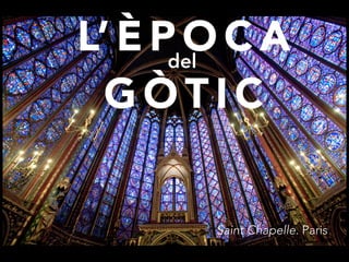 L’ È P O C A
G Ò T I C
• Saint Chapelle. Paris
del
 