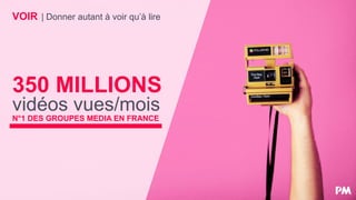 VOIR | Donner autant à voir qu’à lire
350 MILLIONS
vidéos vues/mois
N°1 DES GROUPES MEDIA EN FRANCE
 