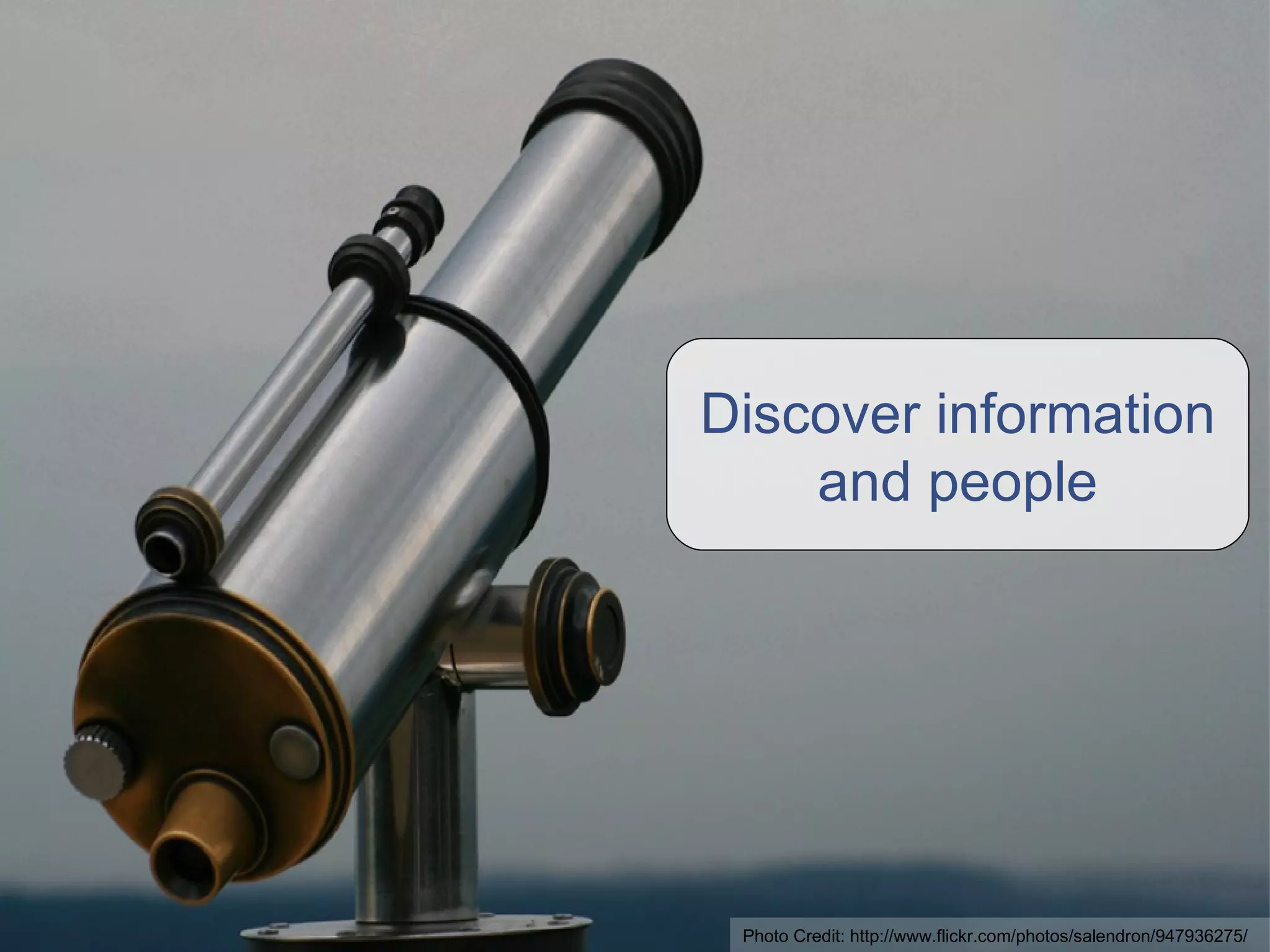Discover information and people Photo Credit: http://www.flickr.com/photos/salendron/947936275/ 