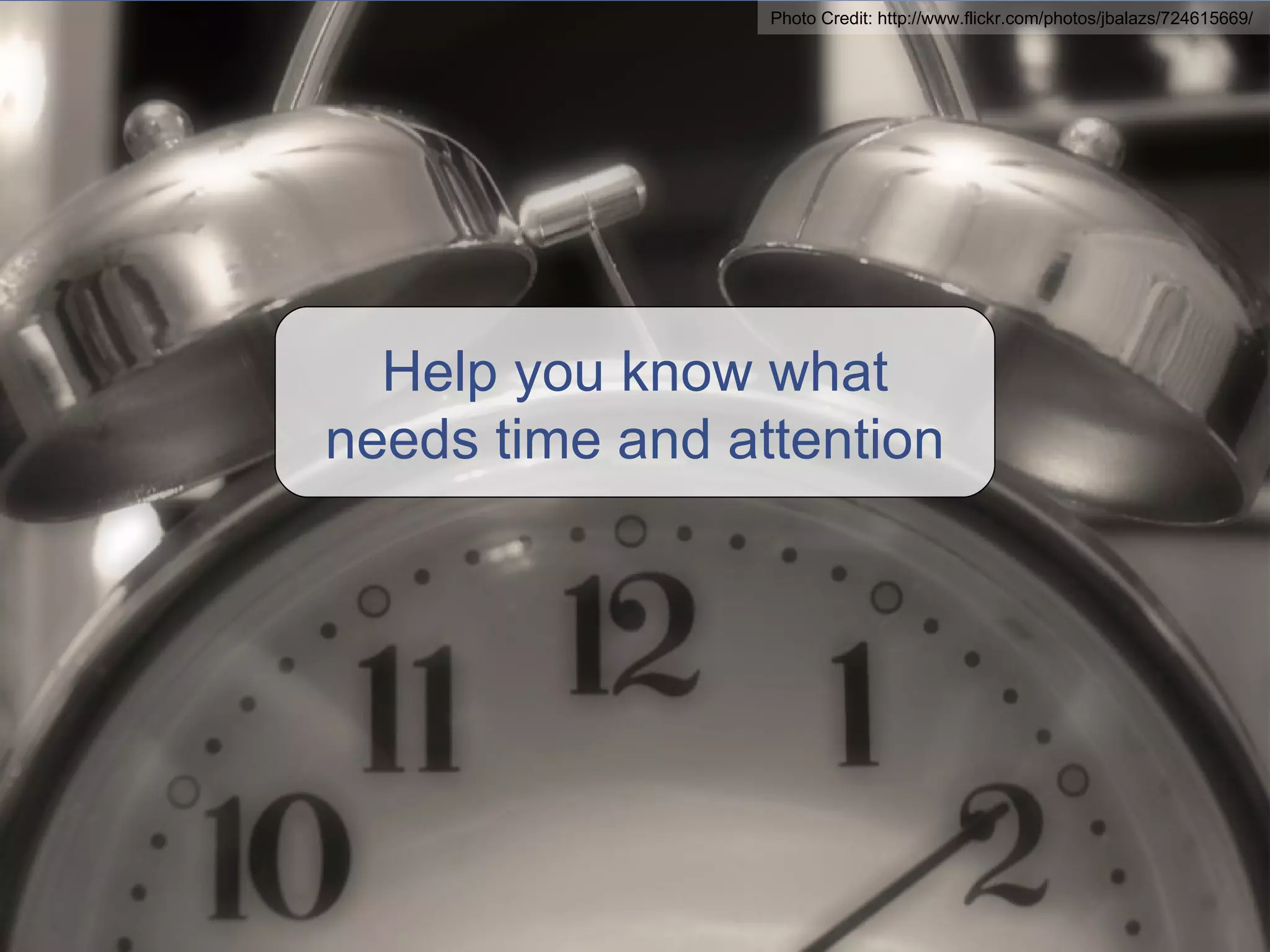 Help you know what needs time and attention Photo Credit: http://www.flickr.com/photos/jbalazs/724615669/ 