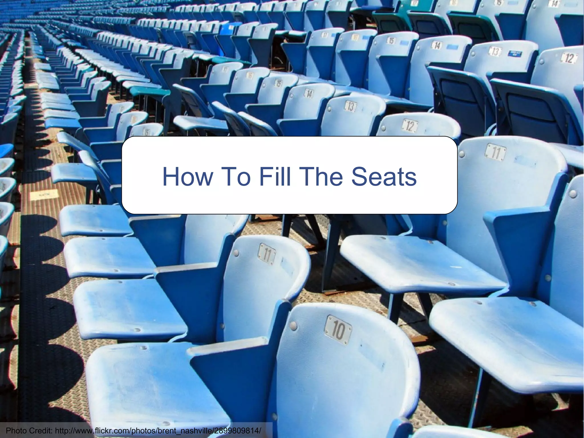 How To Fill The Seats Photo Credit: http://www.flickr.com/photos/brent_nashville/2899809814/ 
