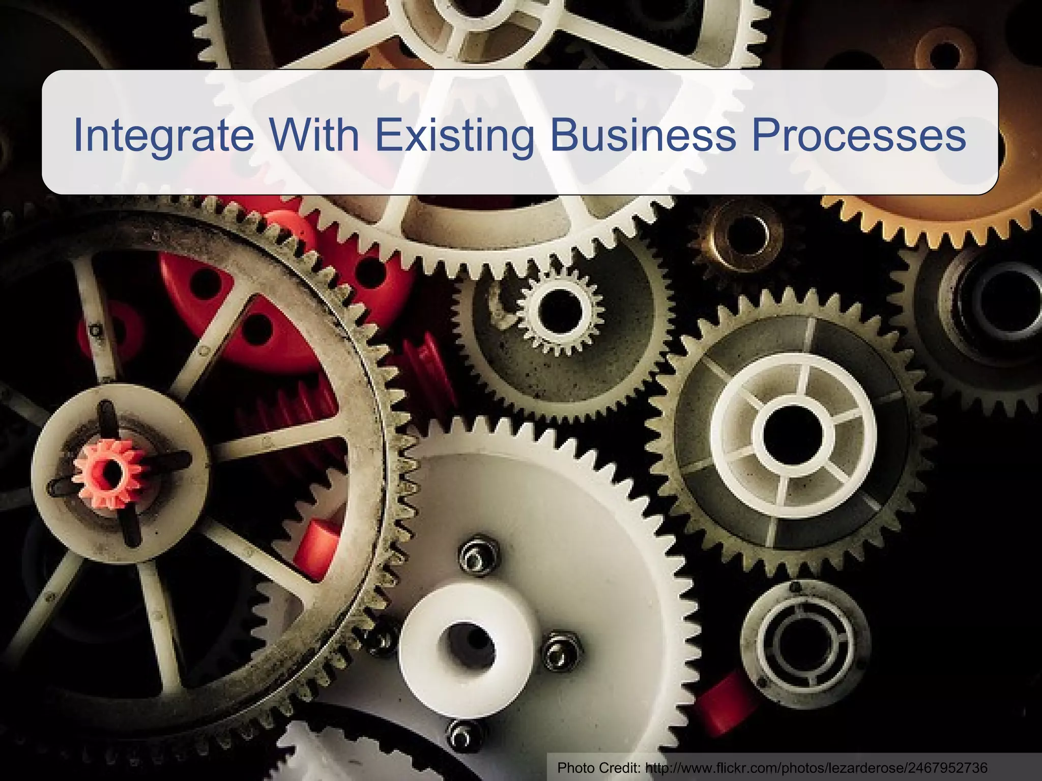 Integrate With Existing Business Processes Photo Credit:  http://www.flickr.com/photos/lezarderose/2467952736 