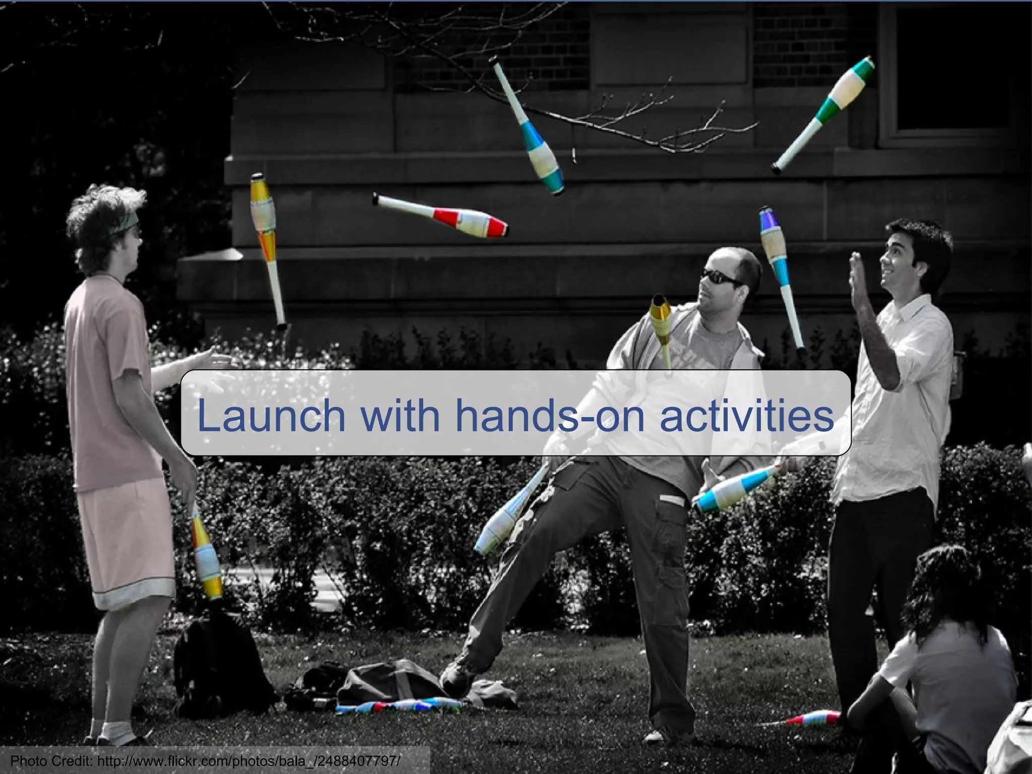 Launch with hands-on activities Photo Credit: http://www.flickr.com/photos/bala_/2488407797/ 