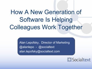 How A New Generation of Software Is Helping Colleagues Work Together Alan Lepofsky,  Director of Marketing @alanlepo  -  @socialtext [email_address] 