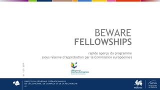 41
BEWARE
FELLOWSHIPS
rapide aperçu du programme
(sous réserve d’approbation par la Commission européenne)
26/03/2019
 